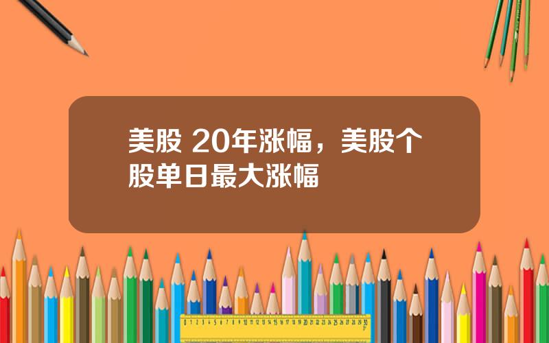 美股 20年涨幅，美股个股单日最大涨幅